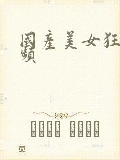 国产美女狂操视频