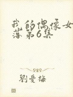 我的偶像女友坠落第6集