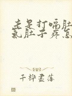 老是打嗝肚子胀气肚子疼怎么回事