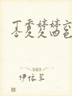 丁香婷婷六月综合久久四色