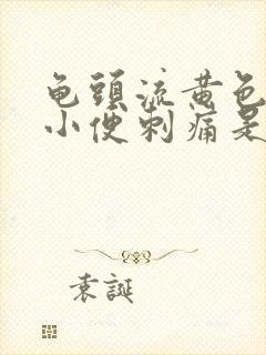 龟头流黄色液体小便刺痛是怎么回事