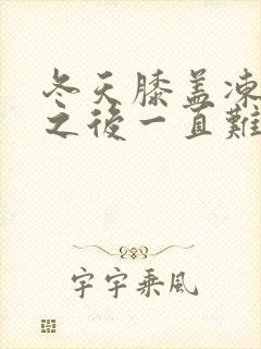 冬天膝盖冻疼,之后一直难受