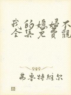 我的媳妇不好惹全集免费观看高清