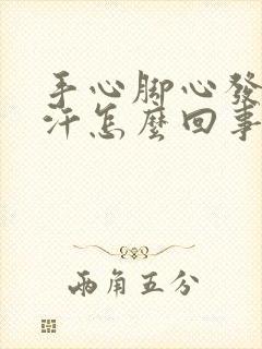 手心脚心发热冒汗怎么回事