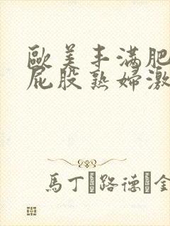 欧美丰满肥臀大屁股熟妇激情视频