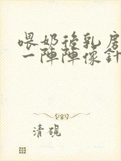 喂奶后乳房刺痛一阵阵像针扎怎么办呢