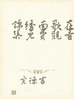 锦绣南歌在线全集免费观看西瓜封面