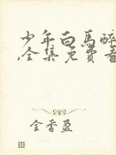 少年白马醉春风,全集免费看