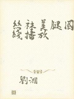 丝袜美腿国产在线播放