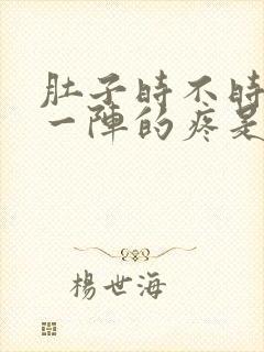 肚子时不时一阵一阵的疼是怎么回事