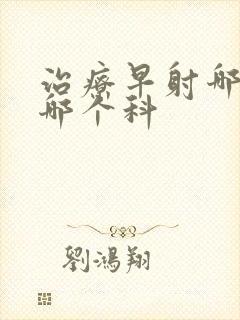 治疗早射哪家挂哪个科封面