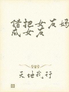 错把女友妈妈认成女友封面