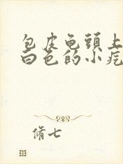 包皮龟头上有个白色的小疙瘩