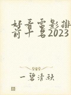 好看电影排行榜前十名2023