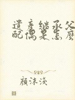 遗产继承父母和配偶是怎么分配的