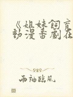 《姐妹饲育者》动漫番剧在线观看