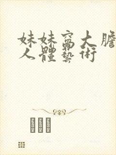 妹妹窝大胆裸体人体艺术