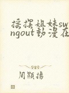 摇摆姐妹swingout动漫在线观看