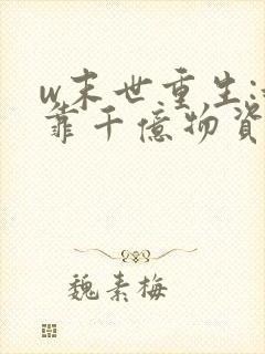 w末世重生:我靠千亿物资逆袭》小说