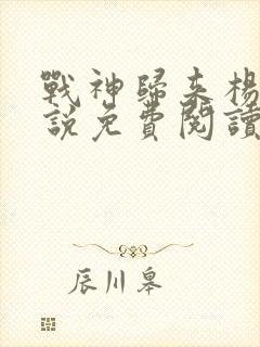 战神归来杨风小说免费阅读全文