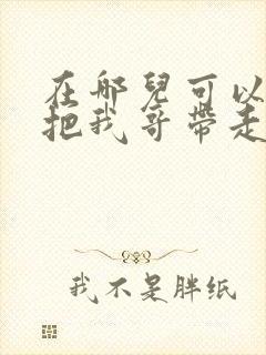 在哪儿可以看快把我哥带走