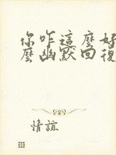 你咋这么好呢怎么幽默回复