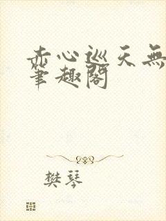 赤心巡天无删减笔趣阁