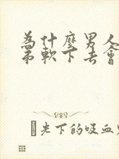 为什么男人小弟弟软下去会小