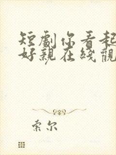 短剧你看起来很好亲在线观看