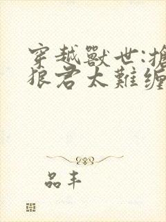 穿越兽世:抢的狼君太难缠