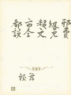 都市超级邪医小说全文免费阅读全文