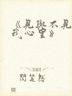 《见与不见都在我心里》