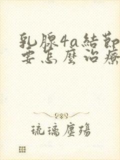 乳腺4a结节需要怎么治疗