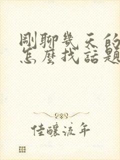 刚聊几天的女生怎么找话题聊天