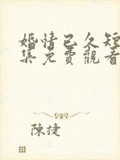 婚情已久短剧全集免费观看