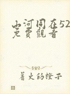 山河同在52集免费观看