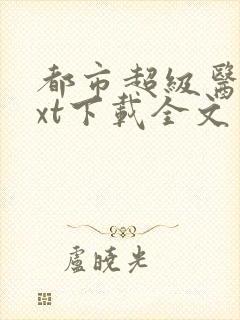 都市超级医圣txt下载全文免