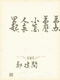 男人小弟弟勃不起来怎么办