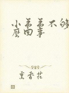 小弟弟不够硬怎么回事