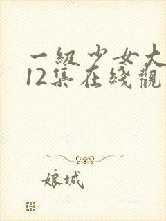 一级少女大人第12集在线观看