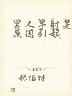 男人早射是什么原因引起