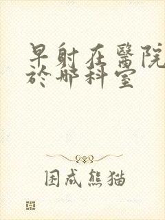 早射在医院是属于哪科室