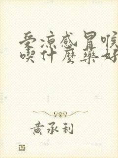 受凉感冒喉咙痛吃什么药好得快