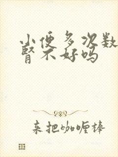 小便多次数多是肾不好吗