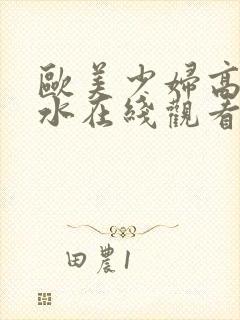 欧美少妇高潮喷水在线观看