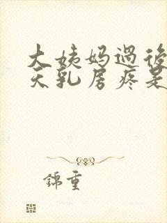 大姨妈过后十来天乳房疼是怎么回事