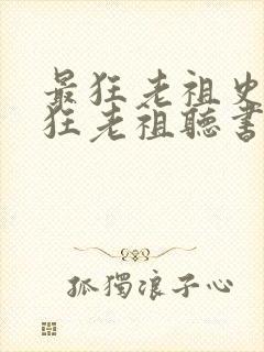 最狂老祖史上最狂老祖听书