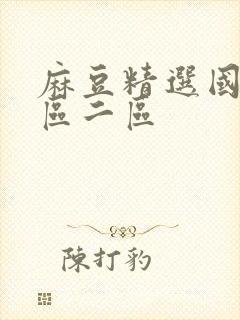 麻豆精选国产一区二区