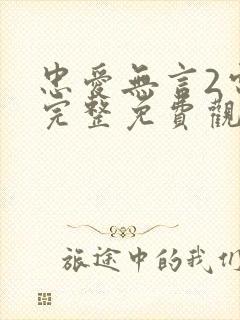 忠爱无言2电影完整免费观看