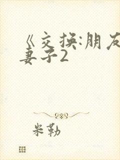 《交换:朋友的妻子2